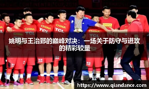 姚明与王治郅的巅峰对决：一场关于防守与进攻的精彩较量