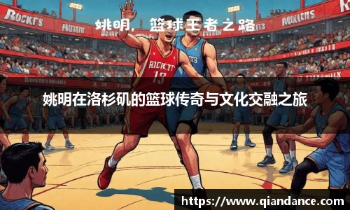 姚明在洛杉矶的篮球传奇与文化交融之旅