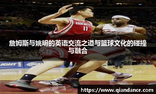 詹姆斯与姚明的英语交流之道与篮球文化的碰撞与融合