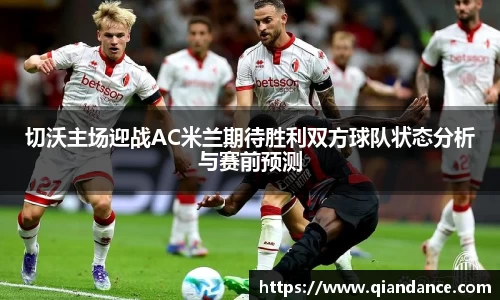 切沃主场迎战AC米兰期待胜利双方球队状态分析与赛前预测
