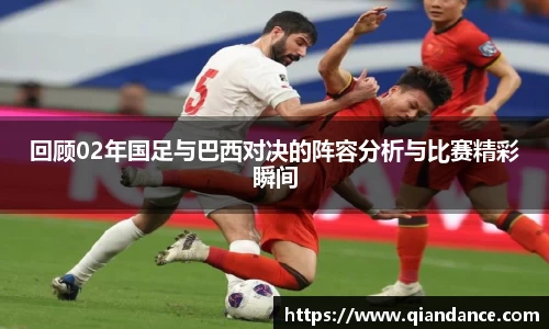 回顾02年国足与巴西对决的阵容分析与比赛精彩瞬间