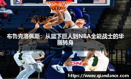 布鲁克洛佩斯：从篮下巨人到NBA全能战士的华丽转身