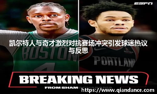 凯尔特人与奇才激烈对抗赛场冲突引发球迷热议与反思