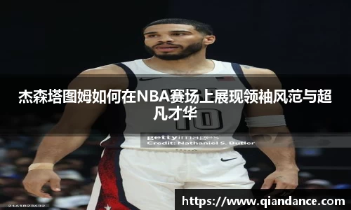 杰森塔图姆如何在NBA赛场上展现领袖风范与超凡才华