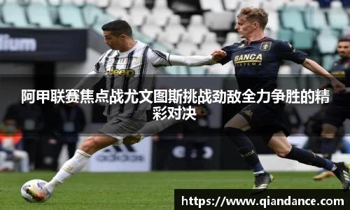 阿甲联赛焦点战尤文图斯挑战劲敌全力争胜的精彩对决