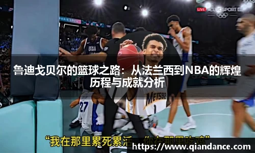 鲁迪戈贝尔的篮球之路：从法兰西到NBA的辉煌历程与成就分析