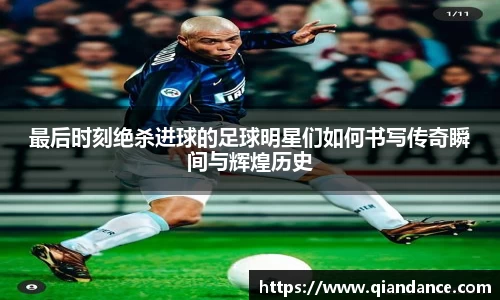 最后时刻绝杀进球的足球明星们如何书写传奇瞬间与辉煌历史