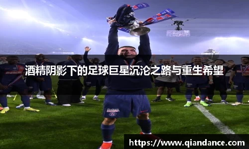 酒精阴影下的足球巨星沉沦之路与重生希望